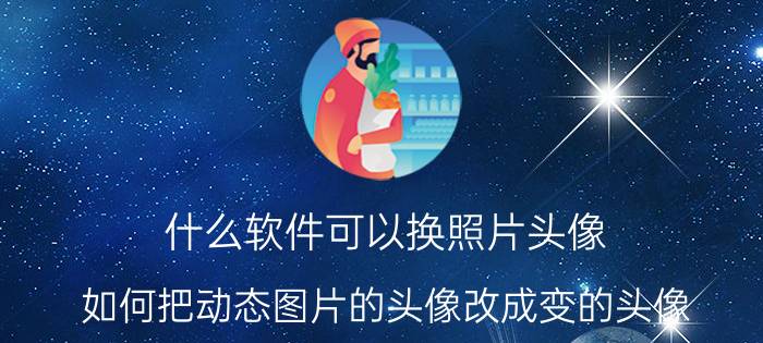 什么软件可以换照片头像 如何把动态图片的头像改成变的头像？